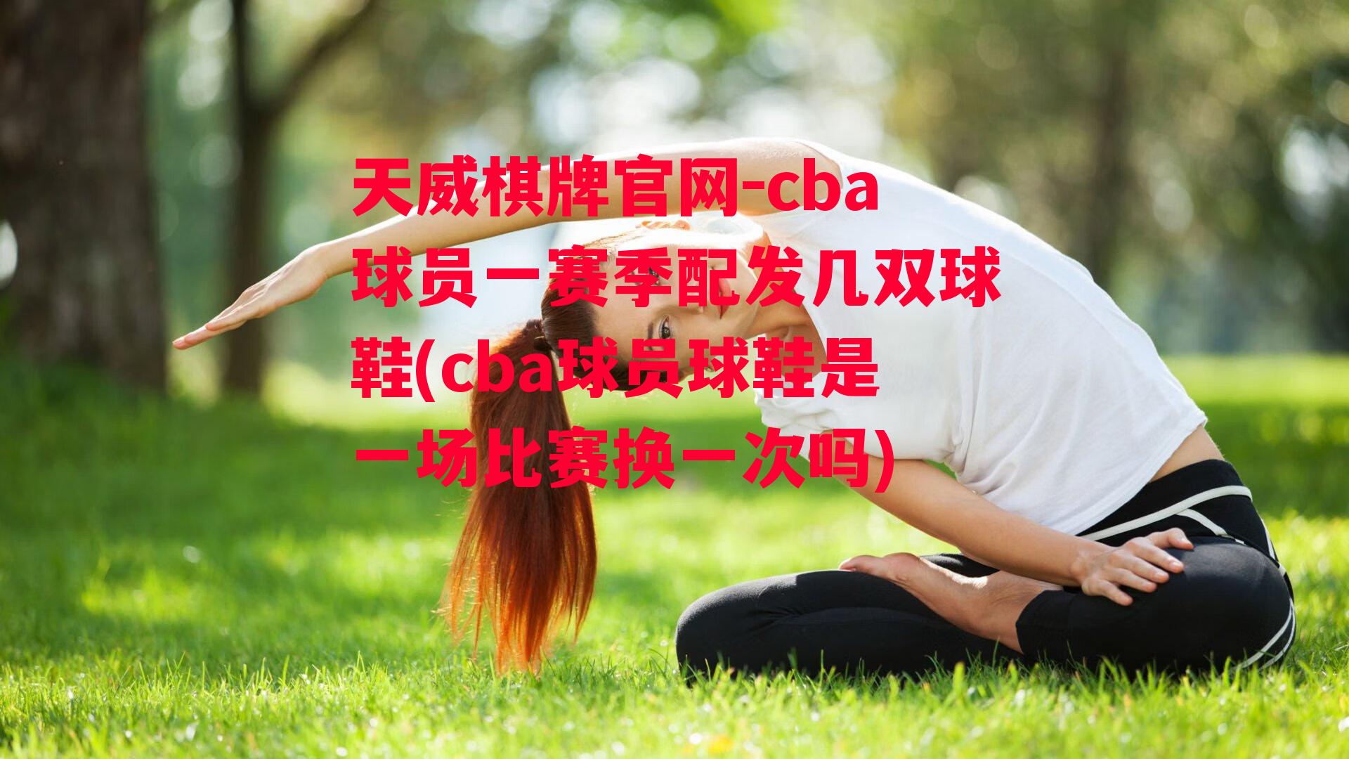 天威棋牌官网-cba球员一赛季配发几双球鞋(cba球员球鞋是一场比赛换一次吗)